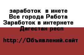  заработок  в инете - Все города Работа » Заработок в интернете   . Дагестан респ.